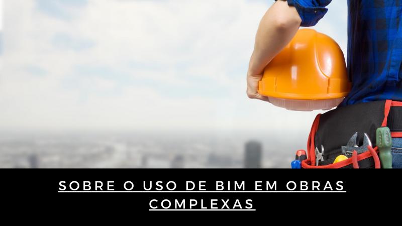 Sobre o uso de bim em obras complexas